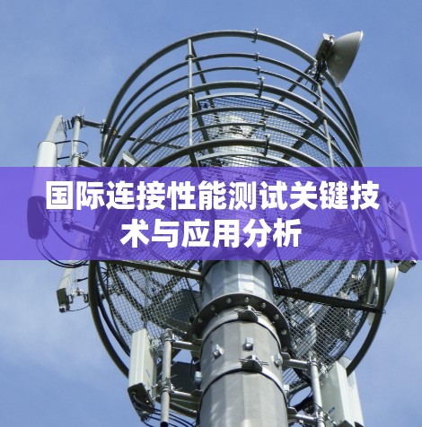 国际连接性能测试关键技术与应用分析 国际连接性能测试关键技术与应用分析