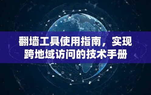 翻墙工具使用指南,实现跨地域访问的技术手册 翻墙工具使用指南,实现跨地域访问的技术手册
