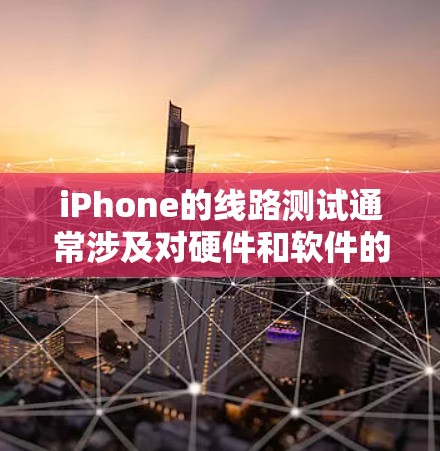 iPhone的线路测试通常涉及对硬件和软件的全面检查，以确保设备的正常运行和功能。以下是一些常见的线路测试方法和步骤