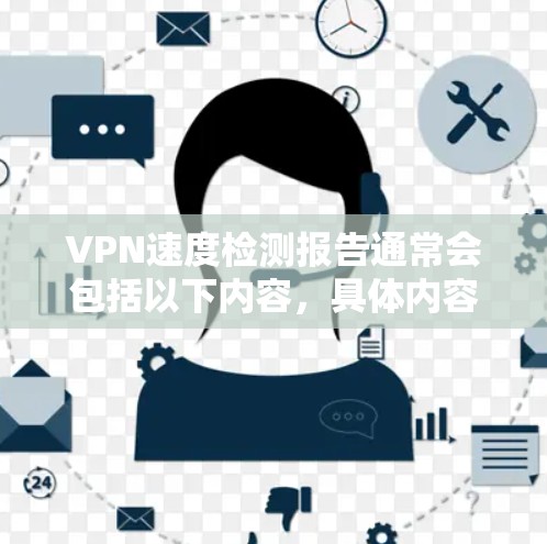 VPN速度检测报告通常会包括以下内容，具体内容可以根据实际需求进行调整。以下是一个通用的VPN速度检测报告模板