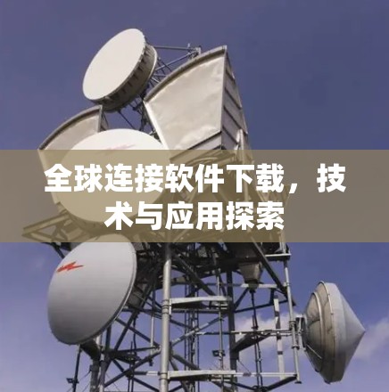 全球连接软件下载，技术与应用探索