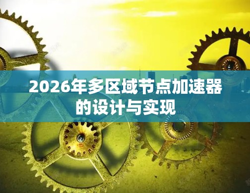2026年多区域节点加速器的设计与实现 2026年多区域节点加速器的设计与实现