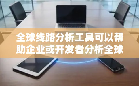 全球线路分析工具可以帮助企业或开发者分析全球范围内的网络性能、数据中心分布、网络延迟、带宽使用情况以及路由策略等。以下是一些常用的全球线路分析工具和方法
