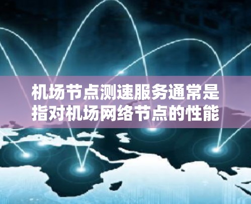 机场节点测速服务通常是指对机场网络节点的性能进行测试和评估，以确保网络的稳定性、可靠性和速度。以下是一些可能的服务内容和步骤