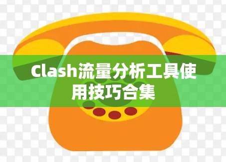 Clash流量分析工具使用技巧合集 Clash流量分析工具使用技巧合集