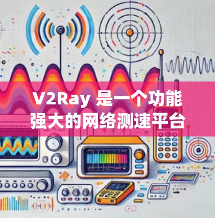 V2Ray 是一个功能强大的网络测速平台,适用于测试互联网的性能。以下是对 V2Ray 的详细分析和总结 V2Ray 是一个功能强大的网络测速平台,适用于测试互联网的性能。以下是对 V2Ray 的详细分析和总结