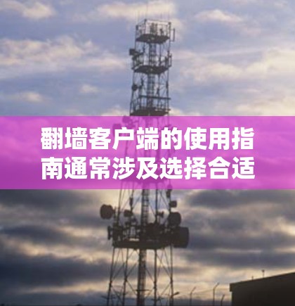 翻墙客户端的使用指南通常涉及选择合适的工具、配置设置和确保安全。以下是一些常见的翻墙客户端及其使用步骤，供您参考