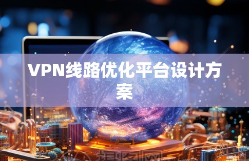 VPN线路优化平台设计方案 VPN线路优化平台设计方案