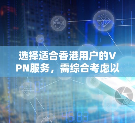 选择适合香港用户的VPN服务,需综合考虑以下几个关键因素 选择适合香港用户的VPN服务,需综合考虑以下几个关键因素