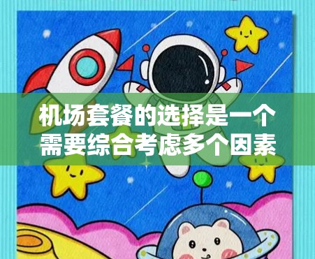 机场套餐的选择是一个需要综合考虑多个因素的决定,以确保符合您的需求和预算。以下是关于机场套餐的详细分析和建议 机场套餐的选择是一个需要综合考虑多个因素的决定,以确保符合您的需求和预算。以下是关于机场套餐的详细分析和建议