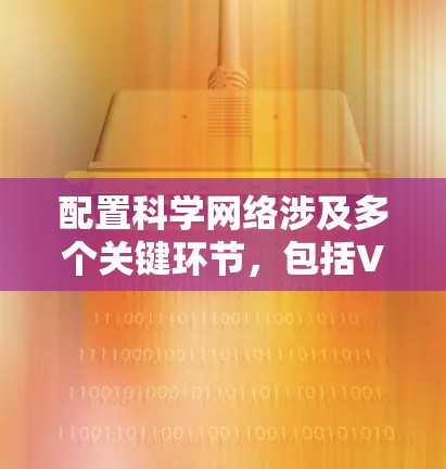 配置科学网络涉及多个关键环节,包括VPN、防火墙、网络安全、日志管理、访问控制和网络优化。以下是详细的配置步骤 配置科学网络涉及多个关键环节,包括VPN、防火墙、网络安全、日志管理、访问控制和网络优化。以下是详细的配置步骤