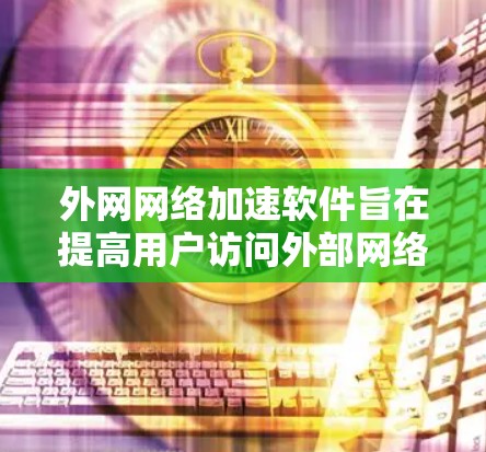 外网网络加速软件旨在提高用户访问外部网络资源的效率和速度,解决因距离、网络限制或多媒体内容访问而导致的延迟问题。以下是对此类软件的详细分析和总结 外网网络加速软件旨在提高用户访问外部网络资源的效率和速度,解决因距离、网络限制或多媒体内容访问而导致的延迟问题。以下是对此类软件的详细分析和总结