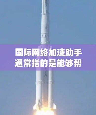 国际网络加速助手通常指的是能够帮助用户在国际网络环境中加速数据传输、降低延迟或提高网络性能的工具、服务或系统。这些工具或服务可以通过多种方式实现,包括但不限于 国际网络加速助手通常指的是能够帮助用户在国际网络环境中加速数据传输、降低延迟或提高网络性能的工具、服务或系统。这些工具或服务可以通过多种方式实现,包括但不限于