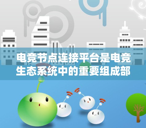 电竞节点连接平台是电竞生态系统中的重要组成部分,旨在帮助玩家和组织者优化网络连接,提高比赛质量。以下是对该平台的详细分析和使用建议 电竞节点连接平台是电竞生态系统中的重要组成部分,旨在帮助玩家和组织者优化网络连接,提高比赛质量。以下是对该平台的详细分析和使用建议