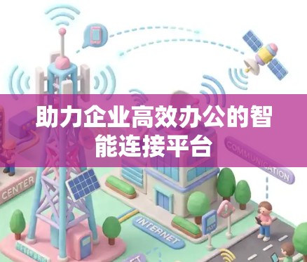 助力企业高效办公的智能连接平台 助力企业高效办公的智能连接平台