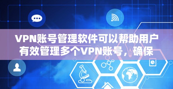 VPN账号管理软件可以帮助用户有效管理多个VPN账号，确保账号信息的安全和便捷使用。以下是几款适合不同需求的VPN账号管理软件