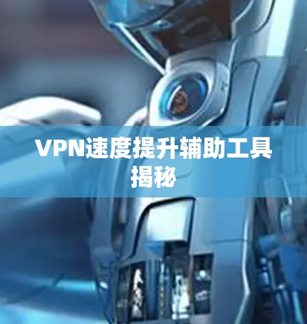 VPN速度提升辅助工具揭秘 VPN速度提升辅助工具揭秘
