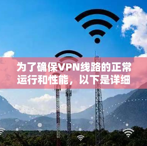 为了确保VPN线路的正常运行和性能,以下是详细的测试步骤和指南 为了确保VPN线路的正常运行和性能,以下是详细的测试步骤和指南