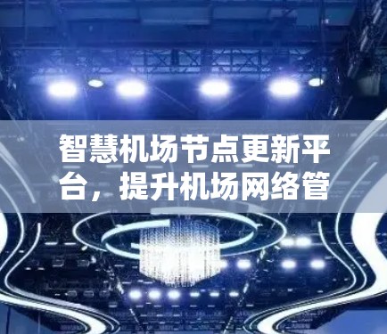 智慧机场节点更新平台，提升机场网络管理效率的关键