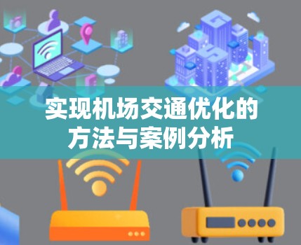 实现机场交通优化的方法与案例分析 实现机场交通优化的方法与案例分析