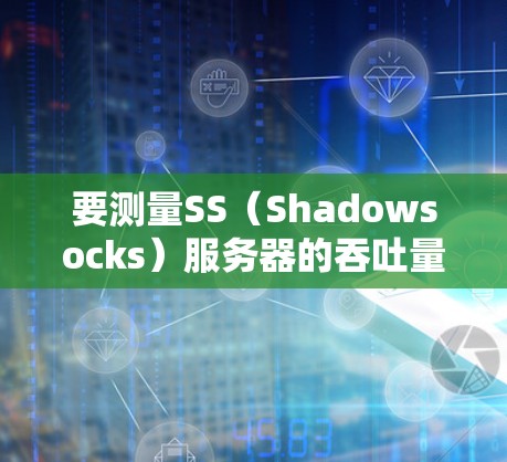要测量SS（Shadowsocks）服务器的吞吐量，可以使用以下工具和方法。这些工具可以帮助你测试网络连接的速度和稳定性