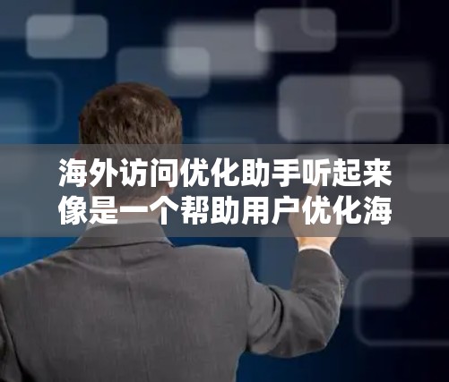 海外访问优化助手听起来像是一个帮助用户优化海外访问计划或体验的服务或工具。以下是一些可能的优化建议和策略,帮助你更好地规划和执行海外访问 海外访问优化助手听起来像是一个帮助用户优化海外访问计划或体验的服务或工具。以下是一些可能的优化建议和策略,帮助你更好地规划和执行海外访问