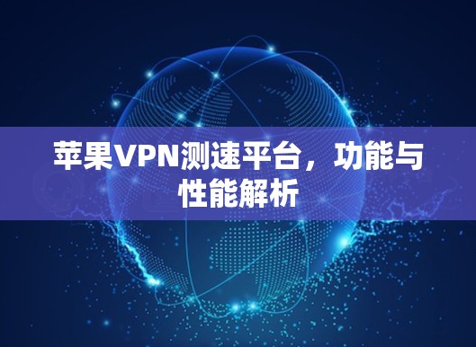 苹果VPN测速平台，功能与性能解析