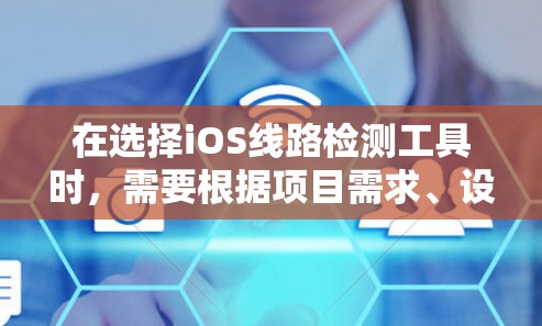在选择iOS线路检测工具时,需要根据项目需求、设备环境、个人熟悉程度和工具的特性进行综合考虑。以下是根据不同需求推荐的工具 在选择iOS线路检测工具时,需要根据项目需求、设备环境、个人熟悉程度和工具的特性进行综合考虑。以下是根据不同需求推荐的工具
