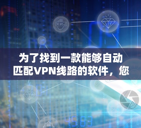 为了找到一款能够自动匹配VPN线路的软件,您可以按照以下步骤进行 为了找到一款能够自动匹配VPN线路的软件,您可以按照以下步骤进行