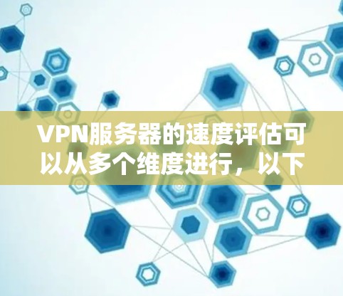 VPN服务器的速度评估可以从多个维度进行,以下是一些常用的方法和指标来评估VPN服务器的速度和性能 VPN服务器的速度评估可以从多个维度进行,以下是一些常用的方法和指标来评估VPN服务器的速度和性能