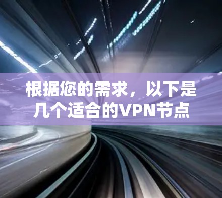 根据您的需求，以下是几个适合的VPN节点筛选平台的推荐，以及它们的主要特点和适用场景