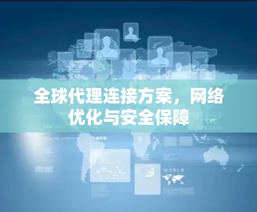 全球代理连接方案,网络优化与安全保障 全球代理连接方案,网络优化与安全保障