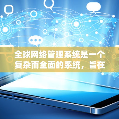 全球网络管理系统是一个复杂而全面的系统，旨在确保全球网络的高效、安全和合规运行。以下是对该系统的详细分析和总结