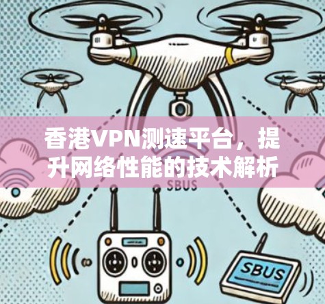 香港VPN测速平台，提升网络性能的技术解析