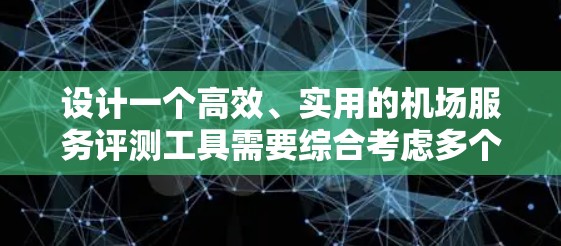 设计一个高效、实用的机场服务评测工具需要综合考虑多个方面,以确保其有效性和可操作性。以下是一个结构化的方案,涵盖关键要素 设计一个高效、实用的机场服务评测工具需要综合考虑多个方面,以确保其有效性和可操作性。以下是一个结构化的方案,涵盖关键要素