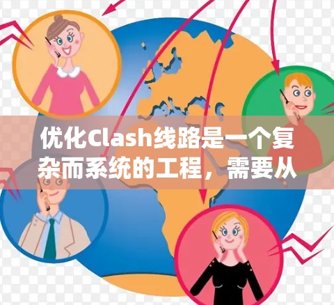 优化Clash线路是一个复杂而系统的工程，需要从多个方面进行全面考虑。以下是一个结构化的优化方案，分为几个关键领域，每个领域包括具体的优化措施和实施建议
