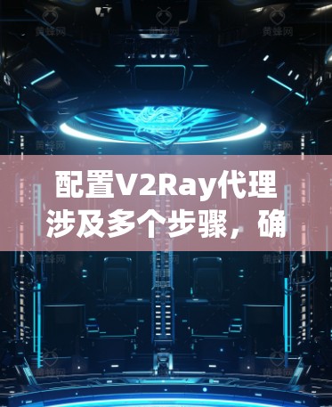 配置V2Ray代理涉及多个步骤，确保每个部分都正确配置是关键。以下是详细的步骤指南