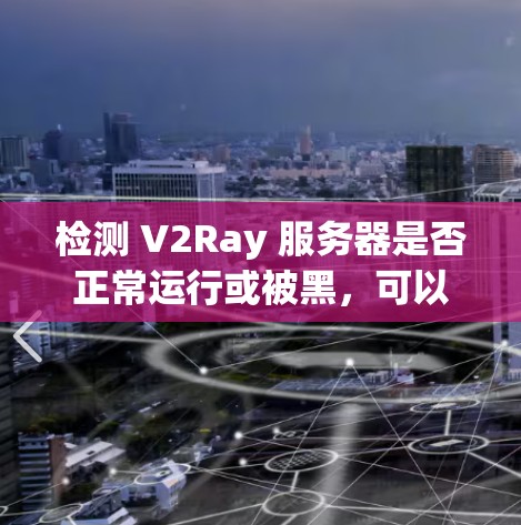 检测 V2Ray 服务器是否正常运行或被黑,可以通过以下方法进行检查 检测 V2Ray 服务器是否正常运行或被黑,可以通过以下方法进行检查