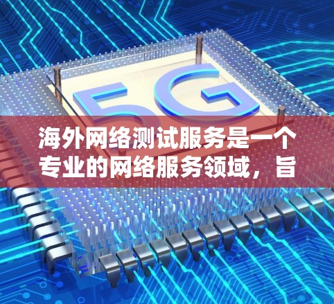 海外网络测试服务是一个专业的网络服务领域,旨在评估和确保在跨国或国际环境中的网络性能、稳定性和可靠性。以下是一些常见的服务内容和特点,帮助您更好地理解和选择适合的网络测试服务 海外网络测试服务是一个专业的网络服务领域,旨在评估和确保在跨国或国际环境中的网络性能、稳定性和可靠性。以下是一些常见的服务内容和特点,帮助您更好地理解和选择适合的网络测试服务