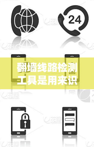 翻墙线路检测工具是用来识别和监控用户是否在使用绕过网络限制的方法（如VPN、代理服务器、DNS劫持等）来访问被限制的网站或内容的工具。以下是一些常见的翻墙线路检测工具和方法