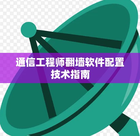 通信工程师翻墙软件配置技术指南