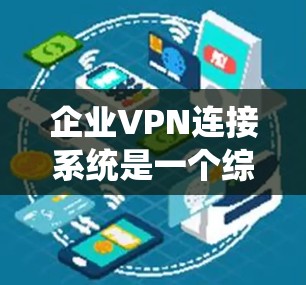 企业VPN连接系统是一个综合性的网络解决方案，旨在通过安全的互联网连接保护企业内部网络，确保数据和资源的安全访问。以下是对企业VPN连接系统的详细分析和总结
