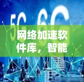 网络加速软件库，智能化提升通信系统性能