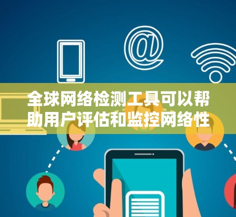 全球网络检测工具可以帮助用户评估和监控网络性能、安全性和可用性。以下是几种常用的工具