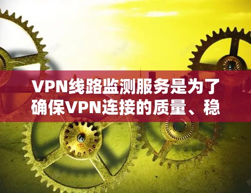 VPN线路监测服务是为了确保VPN连接的质量、稳定性和安全性而设计的,帮助用户实时监控和分析网络性能,预防潜在问题。以下是对VPN线路监测服务的详细分析和总结 VPN线路监测服务是为了确保VPN连接的质量、稳定性和安全性而设计的,帮助用户实时监控和分析网络性能,预防潜在问题。以下是对VPN线路监测服务的详细分析和总结