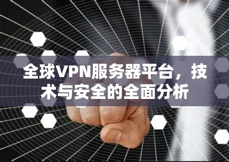 全球VPN服务器平台，技术与安全的全面分析