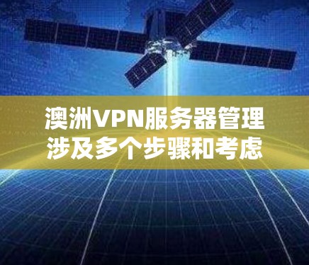澳洲VPN服务器管理涉及多个步骤和考虑因素,确保服务器的稳定运行、安全性以及高效性能。以下是一些关键步骤和建议 澳洲VPN服务器管理涉及多个步骤和考虑因素,确保服务器的稳定运行、安全性以及高效性能。以下是一些关键步骤和建议