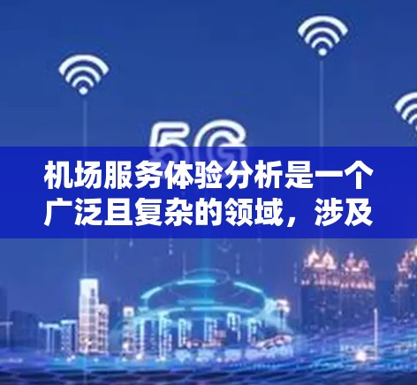 机场服务体验分析是一个广泛且复杂的领域,涉及多个方面,包括服务质量、设施、人员服务、安检体验、贵宾服务等。以下是一个全面的分析框架,帮助你更好地理解和评估机场服务体验 机场服务体验分析是一个广泛且复杂的领域,涉及多个方面,包括服务质量、设施、人员服务、安检体验、贵宾服务等。以下是一个全面的分析框架,帮助你更好地理解和评估机场服务体验