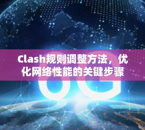 Clash规则调整方法,优化网络性能的关键步骤 Clash规则调整方法,优化网络性能的关键步骤