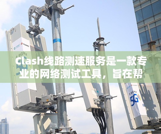 Clash线路测速服务是一款专业的网络测试工具,旨在帮助用户检测和分析网络连接的速度和质量。以下是关于Clash线路测速服务的详细介绍 Clash线路测速服务是一款专业的网络测试工具,旨在帮助用户检测和分析网络连接的速度和质量。以下是关于Clash线路测速服务的详细介绍